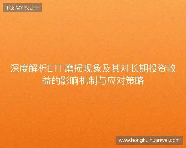 深度解析ETF磨损现象及其对长期投资收益的影响机制与应对策略